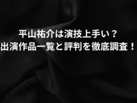 平山祐介は演技は上手い？出演作品一覧と評判を徹底調査！