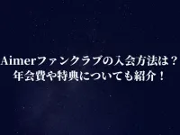 Aimerファンクラブの入会方法は？年会費や特典についても紹介！