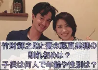 竹財輝之助と妻の藤真美穂の馴れ初めは？子供は何人で年齢や性別は？