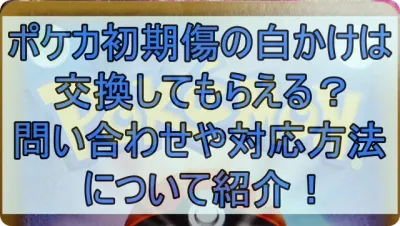 ポケカ初期傷の白かけや横線は交換してもらえる？問い合わせや対応方法について紹介！