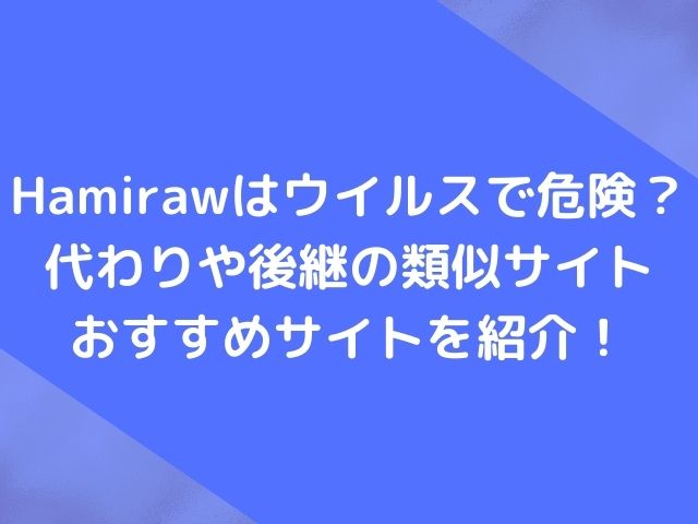 Hamirawはウイルスで危険？代わりや後継の類似サイトとおすすめサイトを紹介！