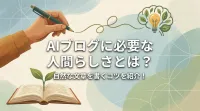 AIブログに必要な人間らしさとは？自然な文章を書くコツを紹介！