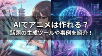 AIでアニメは作れる？話題の生成ツールや事例を紹介！