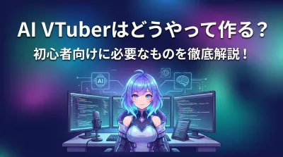 AI VTuberはどうやって作る？初心者向けに必要なものを徹底解説！