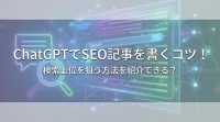 ChatGPTでSEO記事を書くコツ！検索上位を狙う方法を紹介できる？