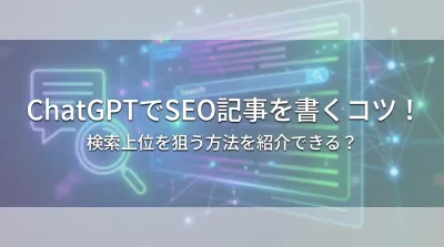 ChatGPTでSEO記事を書くコツ！検索上位を狙う方法を紹介できる？