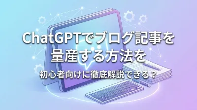 ChatGPTでブログ記事を量産する方法を初心者向けに徹底解説できる？