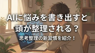 AIに悩みを書き出すと頭が整理される？思考整理の新習慣を紹介！