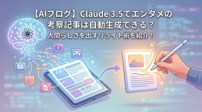 【AIブログ】Claude 3.5でエンタメの考察記事は自動生成できる？人間らしさを出すリライト術を紹介！