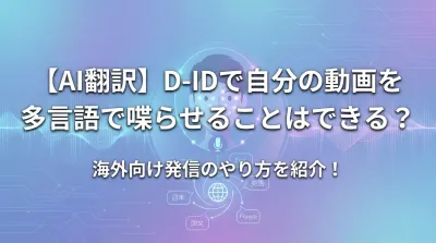 【AI翻訳】D-IDで自分の動画を多言語で喋らせることはできる？海外向け発信のやり方を紹介！