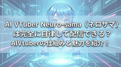 AI Vtuber Neuro-sama（ネロサマ）は完全に自律して配信できる？AIVtuberの仕組みと魅力を紹介！