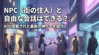NPC（街の住人）と自由な会話はできる？AIが搭載された最新の神ゲーを紹介！