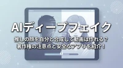 【AIディープフェイク】推しの顔を自分と合成して動画は作れる？著作権の注意点と安全なアプリを紹介！