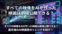 すべての映像をAIが作った映画は劇場公開できる？最先端のAI映画祭のトレンドを紹介！