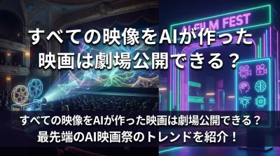すべての映像をAIが作った映画は劇場公開できる？最先端のAI映画祭のトレンドを紹介！