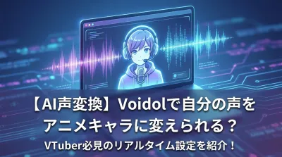 【AI声変換】Voidolで自分の声をアニメキャラに変えられる？VTuber必見のリアルタイム設定を紹介！