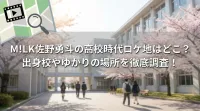 M!LK佐野勇斗の高校時代ロケ地はどこ？出身校やゆかりの場所を徹底調査！