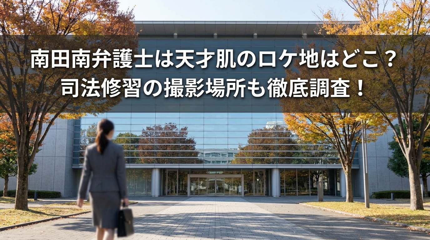 南田南弁護士は天才肌のロケ地はどこ？司法修習の撮影場所も徹底調査！
