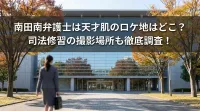 南田南弁護士は天才肌のロケ地はどこ？司法修習の撮影場所も徹底調査！