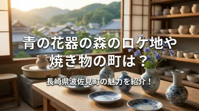 青の花器の森のロケ地や焼き物の町は？長崎県波佐見町の魅力を紹介！