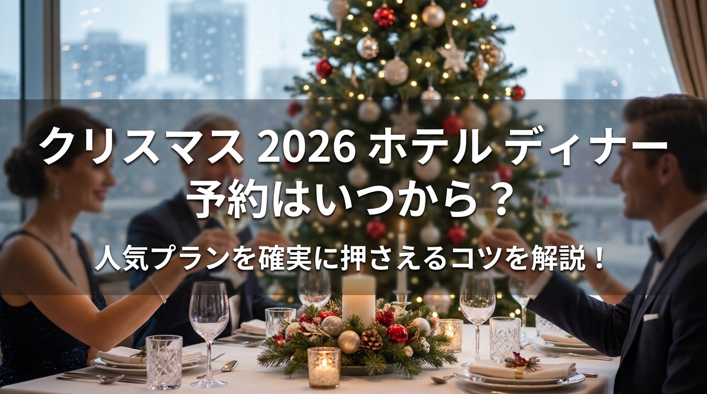 クリスマス 2026 ホテル ディナー 予約はいつから？人気プランを確実に押さえるコツを解説！