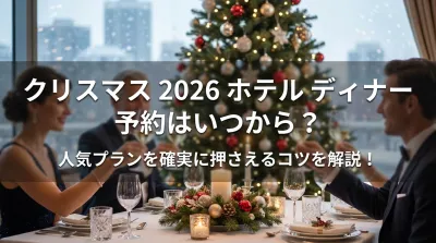 クリスマス 2026 ホテル ディナー 予約はいつから？人気プランを確実に押さえるコツを解説！