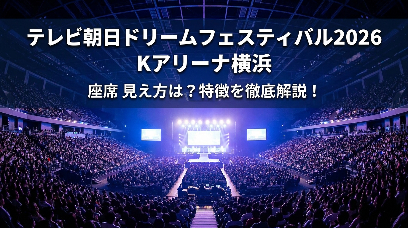 テレビ朝日ドリームフェスティバル2026 Kアリーナ横浜 座席 見え方は？特徴を徹底解説！