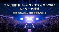 テレビ朝日ドリームフェスティバル2026 Kアリーナ横浜 座席 見え方は？特徴を徹底解説！