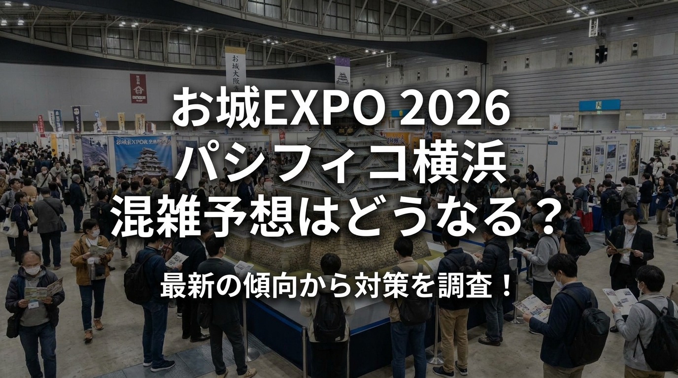 お城EXPO 2026 パシフィコ横浜 混雑予想はどうなる？最新の傾向から対策を調査！