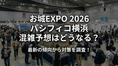 お城EXPO 2026 パシフィコ横浜 混雑予想はどうなる？最新の傾向から対策を調査！