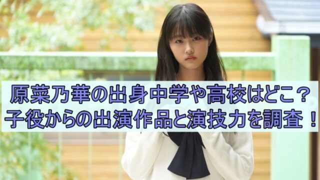 原菜乃華の出身中学や高校はどこ？子役からの出演作品と演技力を調査！