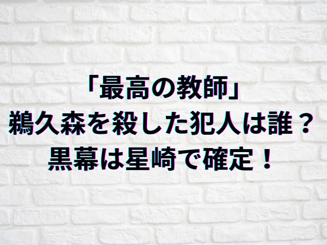「最高の教師」鵜久森を殺した犯人は誰？黒幕は星崎で新校舎の転落現場に居た？