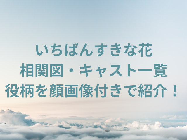 いちばんすきな花の相関図・キャスト一覧と役柄を出演者の顔画像付きで紹介！