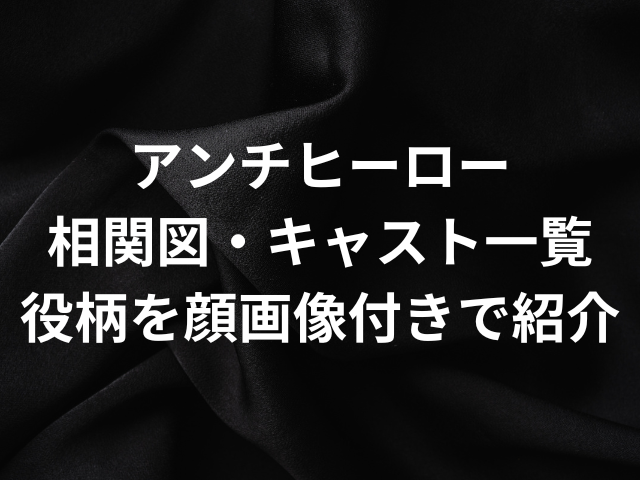 アンチヒーローの相関図・キャスト一覧と役柄を出演者の顔画像付きで紹介！