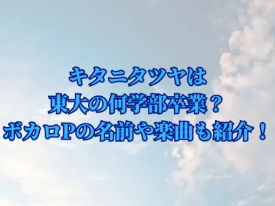 キタニタツヤは東大の何学部を卒業？大学時代のボカロPの名前や楽曲も紹介！