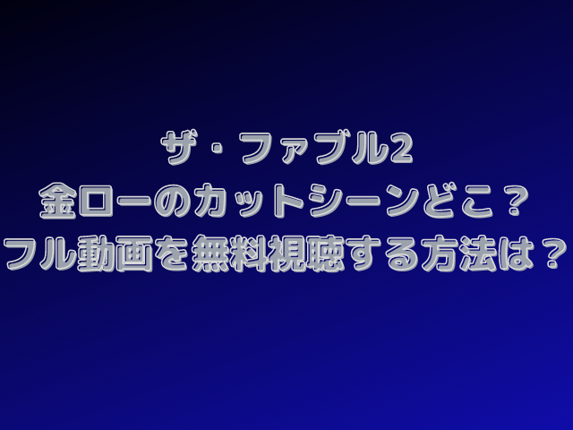 ザ・ファブル2の金ローのカットシーンはどこ？フル動画を無料視聴する方法を紹介！