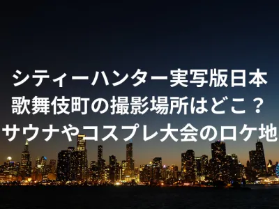 シティーハンター実写版日本の歌舞伎町の撮影場所はどこ？サウナやコスプレ大会のロケ地も調査！
