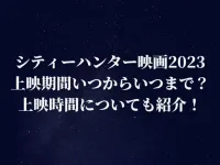 シティーハンター映画2023はいつからいつまで？上映時間についても紹介！
