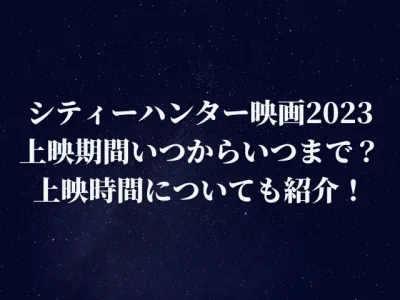 シティーハンター映画2023はいつからいつまで？上映時間についても紹介！
