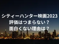 シティーハンター映画2023はつまらない？面白くない評価の理由を徹底調査！