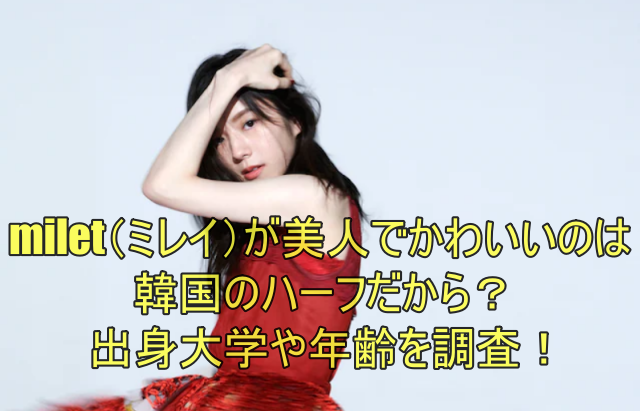 milet（ミレイ）が美人でかわいいのは韓国のハーフだから？出身大学や年齢を調査！