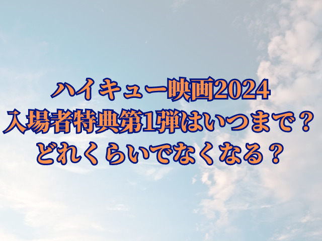 ハイキュー映画2024の入場者特典第1弾はいつまで？どれくらいでなくなる？