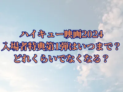 ハイキュー映画2024の入場者特典第1弾はいつまで？どれくらいでなくなる？