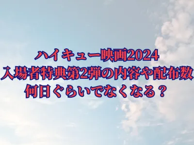 ハイキュー映画2024入場者特典第2弾の内容や配布数は？何日ぐらいでなくなる？