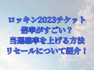 ロッキン2023チケットの倍率がすごい？当選確率を上げる方法やリセールについて紹介！