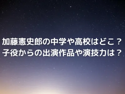 加藤憲史郎の中学や高校はどこ？子役からの出演作品や演技力を調査！