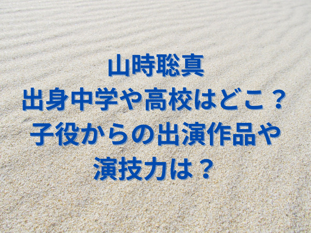 山時聡真の出身中学や高校はどこ？子役からの出演作品や演技力を紹介！