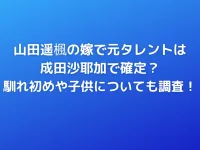 山田遥楓の嫁で元タレントは成田沙耶加で確定？馴れ初めや子供についても調査！