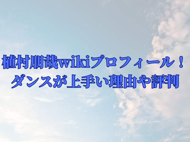 植村朋哉のwikiプロフィール！ダンスが上手い理由や評判を紹介！