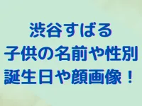 渋谷すばるの子供の名前や性別は？誕生日や顔画像についても調査！